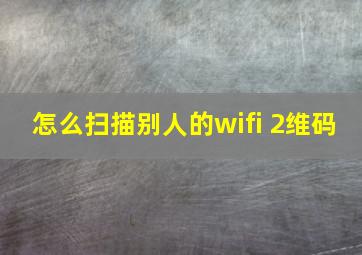 怎么扫描别人的wifi 2维码